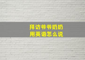 拜访爷爷奶奶 用英语怎么说